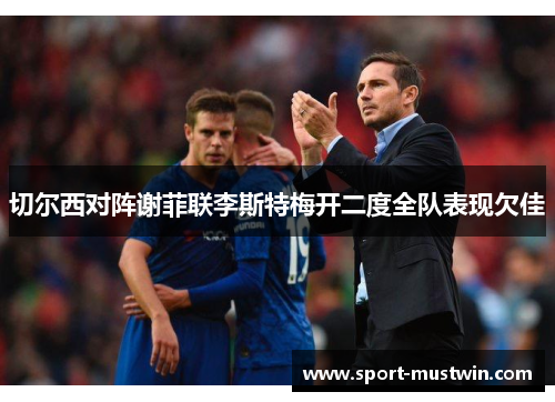 切尔西对阵谢菲联李斯特梅开二度全队表现欠佳